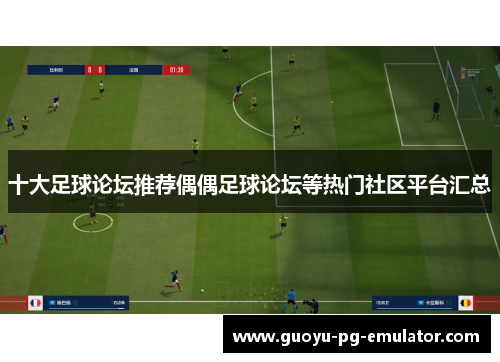 十大足球论坛推荐偶偶足球论坛等热门社区平台汇总 十大足球论坛推荐偶偶足球论坛等热门社区平台汇总