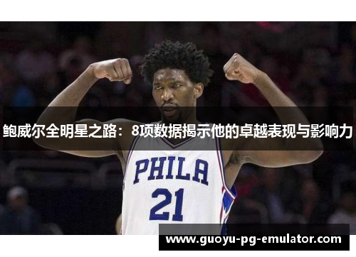 鲍威尔全明星之路：8项数据揭示他的卓越表现与影响力
