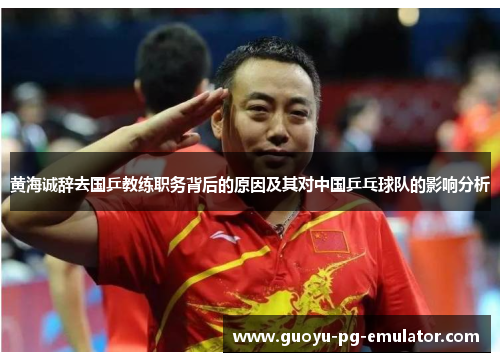 黄海诚辞去国乒教练职务背后的原因及其对中国乒乓球队的影响分析
