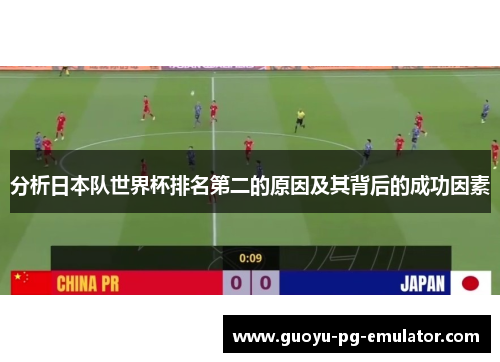 分析日本队世界杯排名第二的原因及其背后的成功因素 分析日本队世界杯排名第二的原因及其背后的成功因素