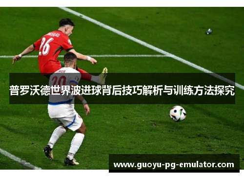 普罗沃德世界波进球背后技巧解析与训练方法探究