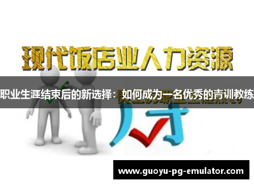 职业生涯结束后的新选择：如何成为一名优秀的青训教练