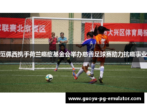 范佩西携手荷兰癌症基金会举办慈善足球赛助力抗癌事业
