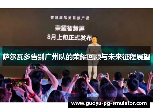 萨尔瓦多告别广州队的荣耀回顾与未来征程展望