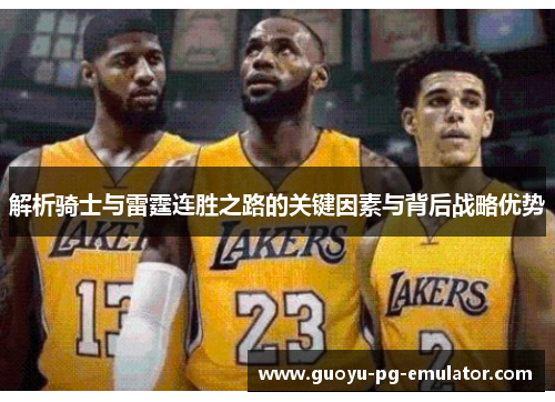 解析骑士与雷霆连胜之路的关键因素与背后战略优势 解析骑士与雷霆连胜之路的关键因素与背后战略优势
