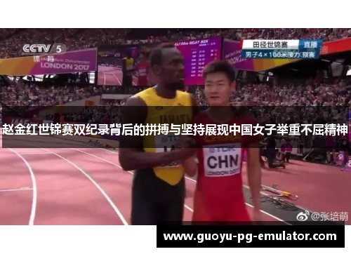 赵金红世锦赛双纪录背后的拼搏与坚持展现中国女子举重不屈精神