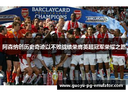 阿森纳创历史奇迹以不败战绩荣膺英超冠军荣耀之路 阿森纳创历史奇迹以不败战绩荣膺英超冠军荣耀之路