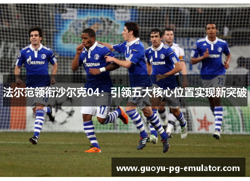 法尔范领衔沙尔克04：引领五大核心位置实现新突破