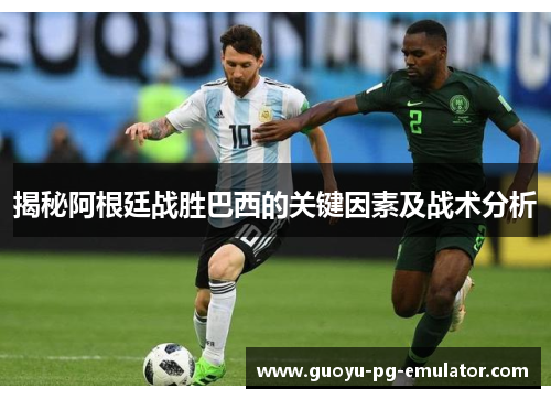 揭秘阿根廷战胜巴西的关键因素及战术分析