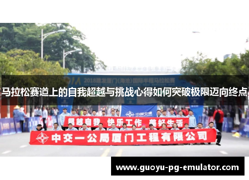 马拉松赛道上的自我超越与挑战心得如何突破极限迈向终点 马拉松赛道上的自我超越与挑战心得如何突破极限迈向终点
