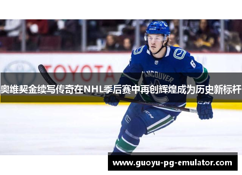 奥维契金续写传奇在NHL季后赛中再创辉煌成为历史新标杆