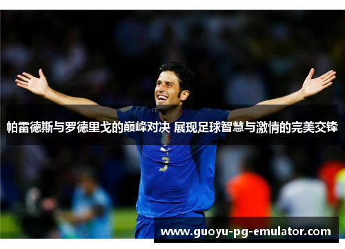 帕雷德斯与罗德里戈的巅峰对决 展现足球智慧与激情的完美交锋