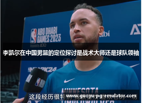 李凯尔在中国男篮的定位探讨是战术大师还是球队领袖
